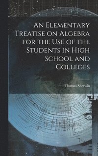 bokomslag An Elementary Treatise on Algebra for the Use of the Students in High School and Colleges