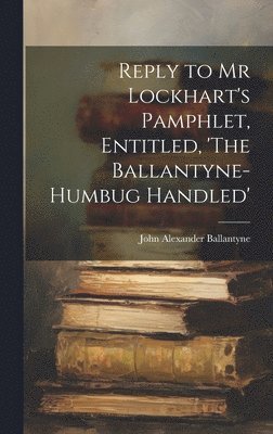 bokomslag Reply to Mr Lockhart's Pamphlet, Entitled, 'The Ballantyne-Humbug Handled'