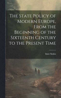 The State Policy of Modern Europe, From the Beginning of the Sixteenth Century to the Present Time 1