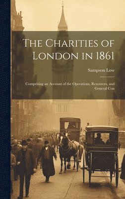 The Charities of London in 1861 1