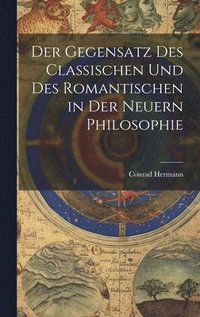 bokomslag Der Gegensatz des Classischen und des Romantischen in der Neuern Philosophie