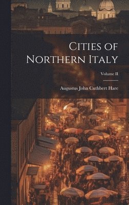 Augustus John Cuthbert Hare - Cities of Northern Italy; Volume II, Inbunden