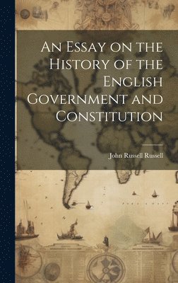 John Russell Russell - Essay on the History of the English Government and Constitution, Inbunden
