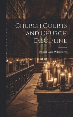Robert Isaac Wilberforce - Church Courts and Church Discipline, Inbunden