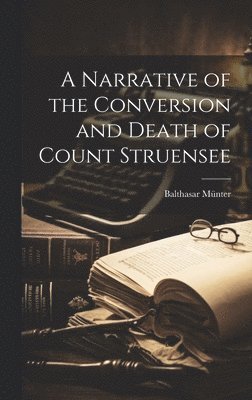 A Narrative of the Conversion and Death of Count Struensee 1