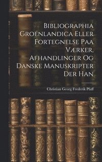 bokomslag Bibliographia Groenlandica Eller Fortegnelse paa Vrker, Afhandlinger og Danske Manuskripter der Han