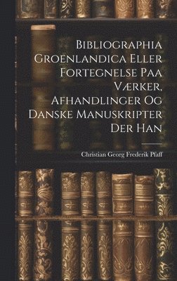 Bibliographia Groenlandica Eller Fortegnelse paa Vrker, Afhandlinger og Danske Manuskripter der Han 1