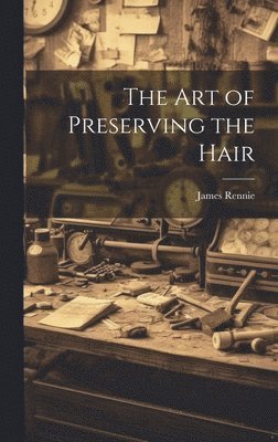 James Rennie - Art of Preserving the Hair, Inbunden