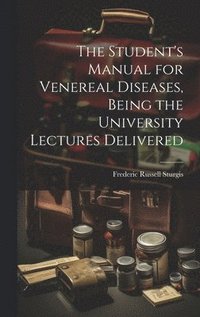 bokomslag The Student's Manual for Venereal Diseases, Being the University Lectures Delivered