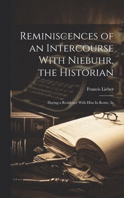 Reminiscences of an Intercourse With Niebuhr, the Historian