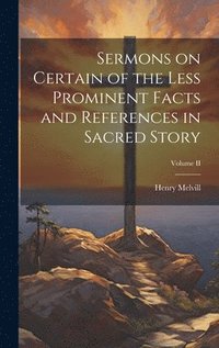 bokomslag Sermons on Certain of the Less Prominent Facts and References in Sacred Story; Volume II