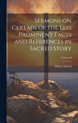 Henry Melvill - Sermons on Certain of the Less Prominent Facts and References in Sacred Story; Volume II, Inbunden
