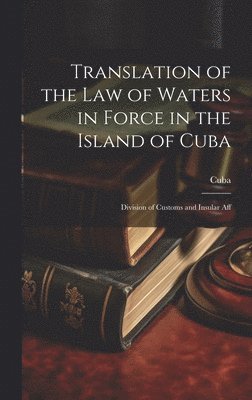 Cuba - Translation of the Law of Waters in Force in the Island of Cuba, Inbunden