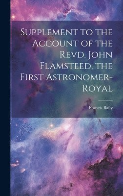 Supplement to the Account of the Revd. John Flamsteed, the First Astronomer-Royal 1