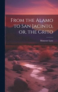 bokomslag From the Alamo to San Jacinto, or, the Grito