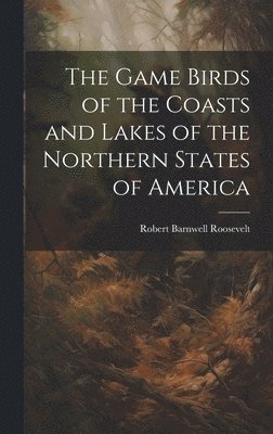 Robert Barnwell Roosevelt - Game Birds of the Coasts and Lakes of the Northern States of America, Inbunden