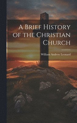 William Andrew Leonard - Brief History of the Christian Church, Inbunden