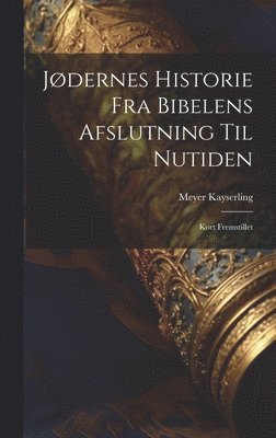 Meyer Kayserling - Jødernes Historie fra Bibelens Afslutning til Nutiden, Inbunden