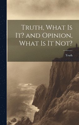 Truth, What is it? and Opinion, What is it Not? 1