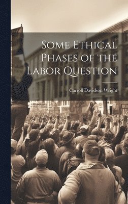Carroll Davidson Wright - Some Ethical Phases of the Labor Question, Inbunden