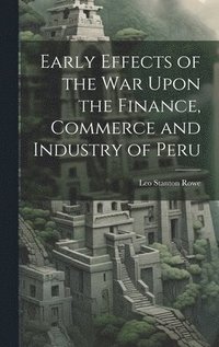 bokomslag Early Effects of the War Upon the Finance, Commerce and Industry of Peru