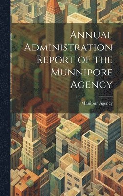 Annual Administration Report of the Munnipore Agency 1