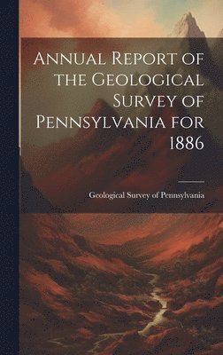Geological Survey of Pennsylvania - Annual Report of the Geological Survey of Pennsylvania for 1886, Inbunden