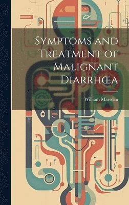 William Marsden - Symptoms and Treatment of Malignant Diarrhoea, Inbunden