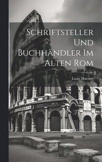 bokomslag Schriftsteller und Buchhndler im Alten Rom