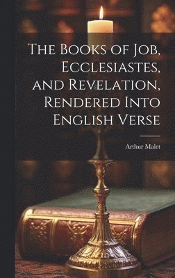 The Books of Job, Ecclesiastes, and Revelation, Rendered Into English Verse 1