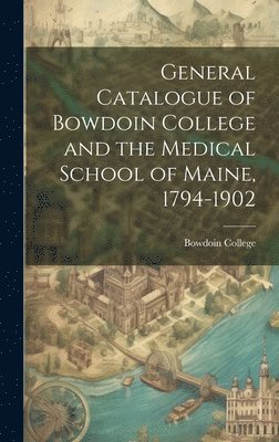 bokomslag General Catalogue of Bowdoin College and the Medical School of Maine, 1794-1902