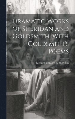 Dramatic Works of Sheridan and Goldsmith. With Goldsmith's Poems