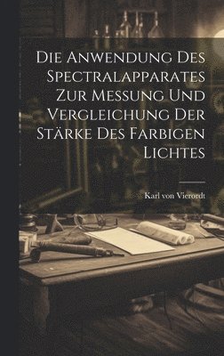 bokomslag Die Anwendung des Spectralapparates zur Messung und Vergleichung der Strke des Farbigen Lichtes