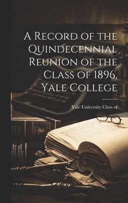 Yale University Class of 1896 - Record of the Quindecennial Reunion of the Class of 1896, Yale College, Inbunden