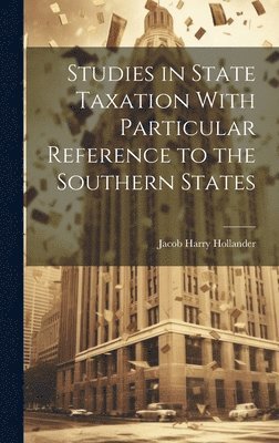 Jacob Harry Hollander - Studies in State Taxation With Particular Reference to the Southern States, Inbunden