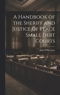 bokomslag A Handbook of the Sheriff and Justice of Peace Small Debt Courts