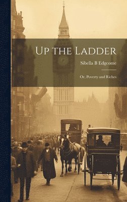 Sibella B Edgcome, Sibella B. Edgcome - Up the Ladder; or, Poverty and Riches, Inbunden