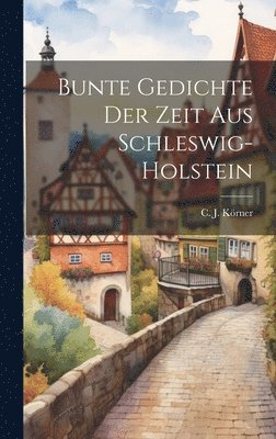 C J Körner, C. J. Körner - Bunte Gedichte der Zeit aus Schleswig-Holstein, Inbunden