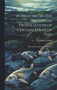 bokomslag A Treatise on the Artificial Propagation of Certain Kinds of Fish