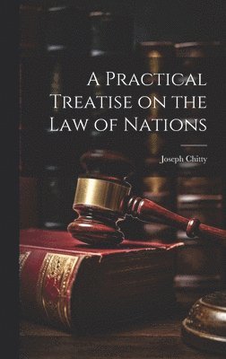 bokomslag A Practical Treatise on the Law of Nations