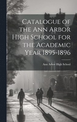 bokomslag Catalogue of the Ann Arbor High School for the Academic Year 1895-1896