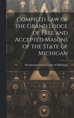 Compiled Law of the Grand Lodge of Free and Accepted Masons of the State of Michigan