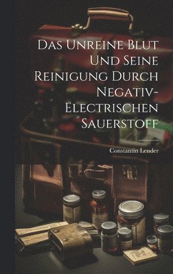 Das Unreine Blut und Seine Reinigung Durch Negativ-Electrischen Sauerstoff
