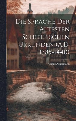 bokomslag Die Sprache der Ältesten Schottischen Urkunden (A.D. 1385-1440)