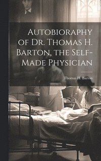 bokomslag Autobioraphy of Dr. Thomas H. Barton, the Self-Made Physician