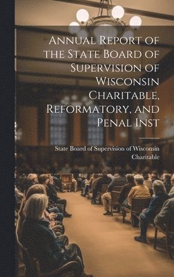 bokomslag Annual Report of the State Board of Supervision of Wisconsin Charitable, Reformatory, and Penal Inst