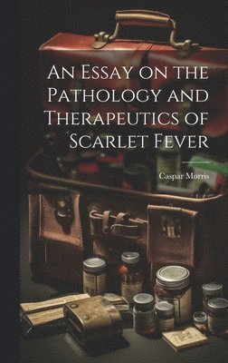 bokomslag Essay on the Pathology and Therapeutics of Scarlet Fever