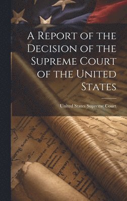 bokomslag A Report of the Decision of the Supreme Court of the United States