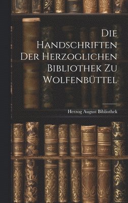 Die Handschriften der Herzoglichen Bibliothek zu Wolfenbüttel