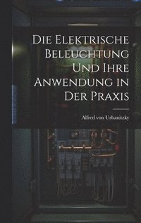 bokomslag Die Elektrische Beleuchtung und Ihre Anwendung in der Praxis